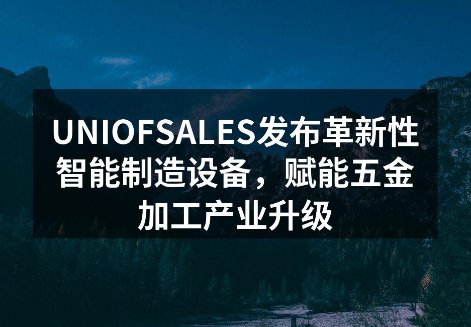 UNIOFSALES发布革新性智能制造设